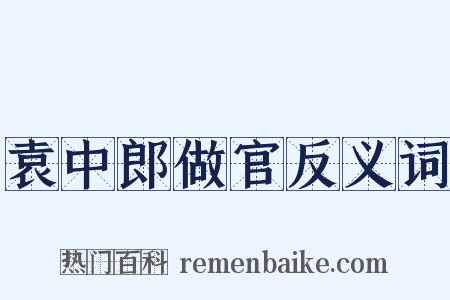 袁中郎做官反义词是什么意思的图片